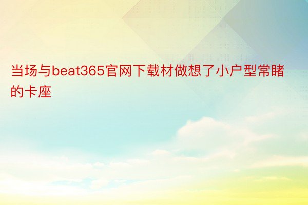 当场与beat365官网下载材做想了小户型常睹的卡座