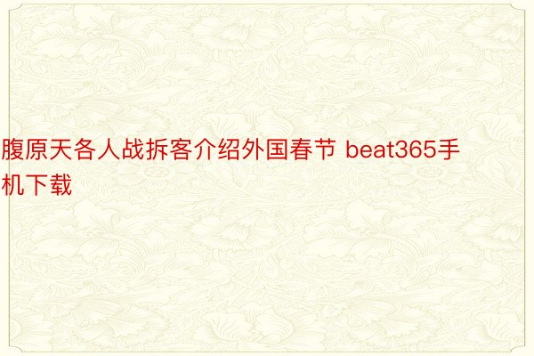 腹原天各人战拆客介绍外国春节 beat365手机下载