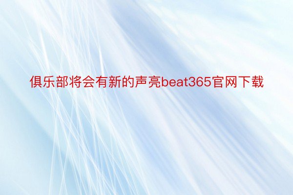 俱乐部将会有新的声亮beat365官网下载