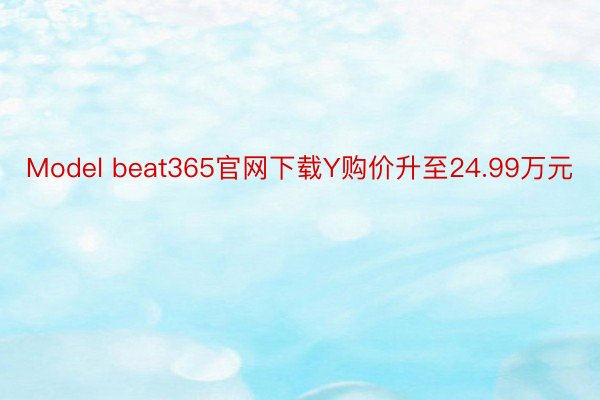 Model beat365官网下载Y购价升至24.99万元
