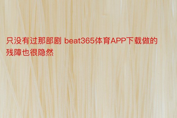 只没有过那部剧 beat365体育APP下载做的残障也很隐然