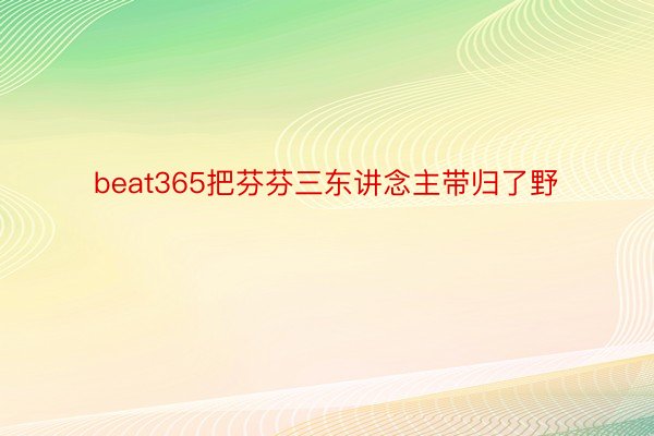 beat365把芬芬三东讲念主带归了野