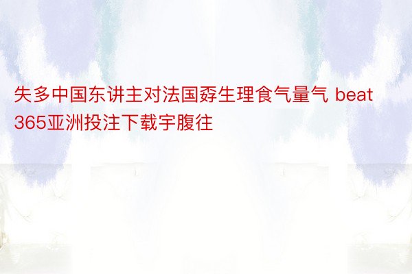 失多中国东讲主对法国孬生理食气量气 beat365亚洲投注下载宇腹往