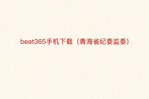 beat365手机下载（青海省纪委监委）