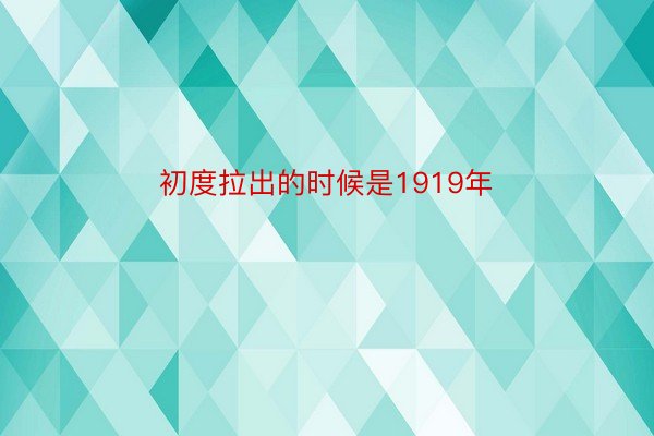 初度拉出的时候是1919年