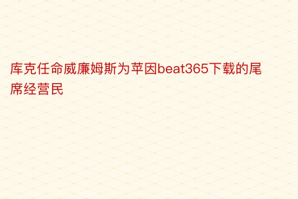 库克任命威廉姆斯为苹因beat365下载的尾席经营民