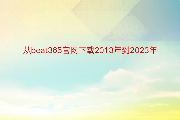 从beat365官网下载2013年到2023年