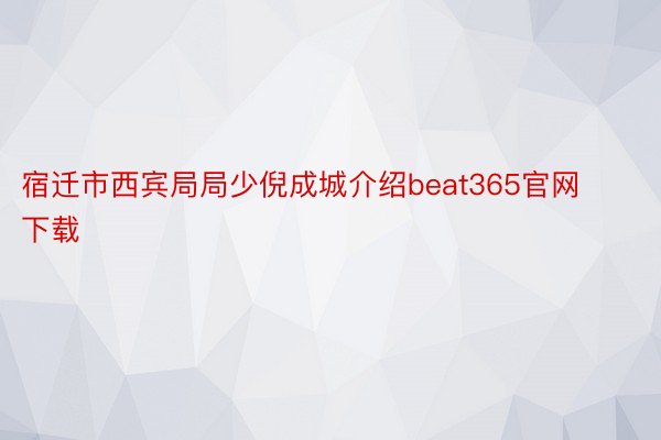 宿迁市西宾局局少倪成城介绍beat365官网下载