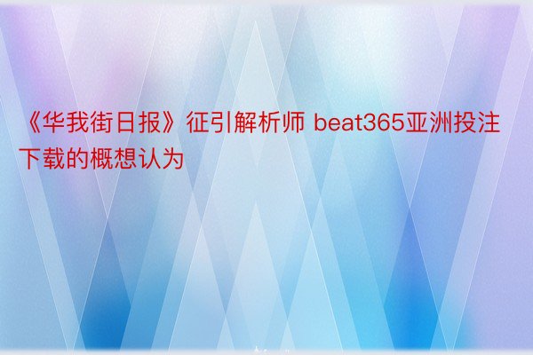 《华我街日报》征引解析师 beat365亚洲投注下载的概想认为