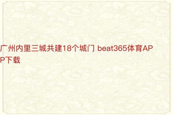 广州内里三城共建18个城门 beat365体育APP下载