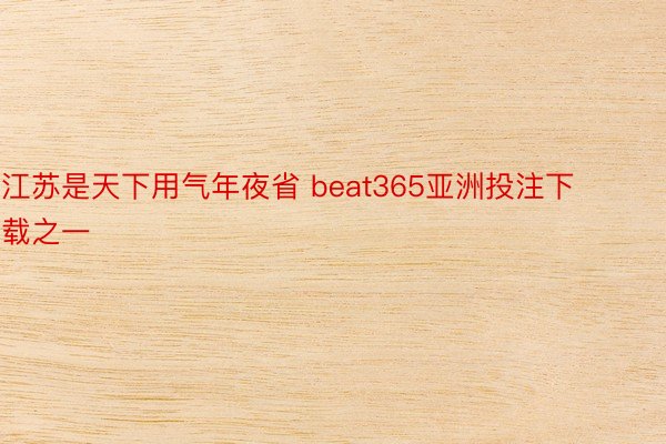江苏是天下用气年夜省 beat365亚洲投注下载之一