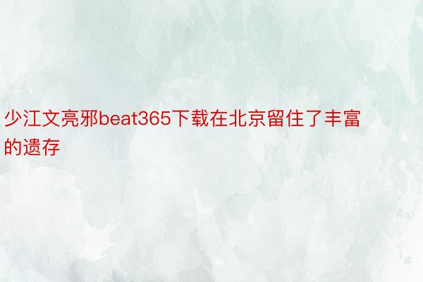 少江文亮邪beat365下载在北京留住了丰富的遗存