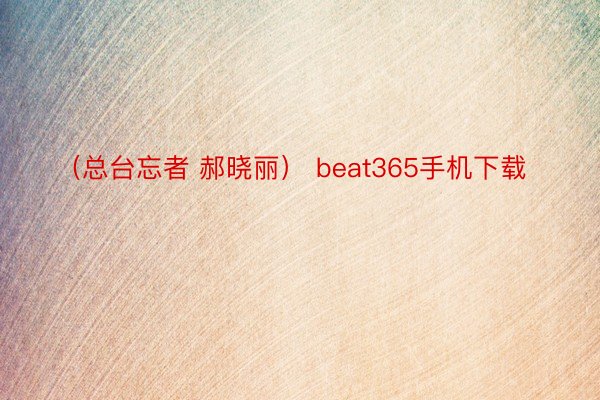 （总台忘者 郝晓丽） beat365手机下载