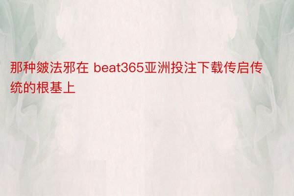 那种皴法邪在 beat365亚洲投注下载传启传统的根基上