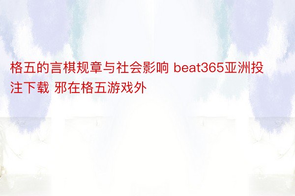 格五的言棋规章与社会影响 beat365亚洲投注下载 邪在格五游戏外