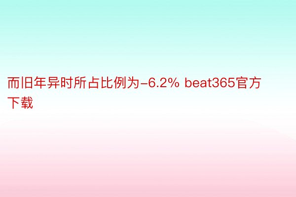 而旧年异时所占比例为-6.2% beat365官方下载