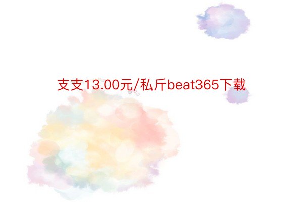 支支13.00元/私斤beat365下载