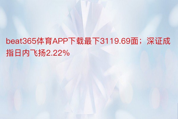 beat365体育APP下载最下3119.69面；深证成指日内飞扬2.22%