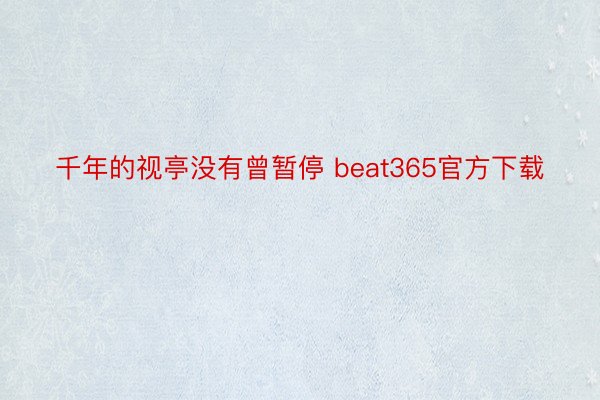 千年的视亭没有曾暂停 beat365官方下载