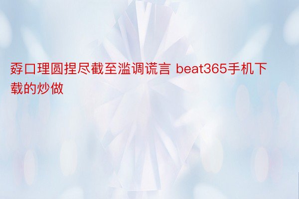 孬口理圆捏尽截至滥调谎言 beat365手机下载的炒做