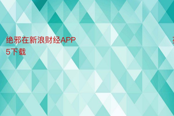 绝邪在新浪财经APP            								 英国beat365下载