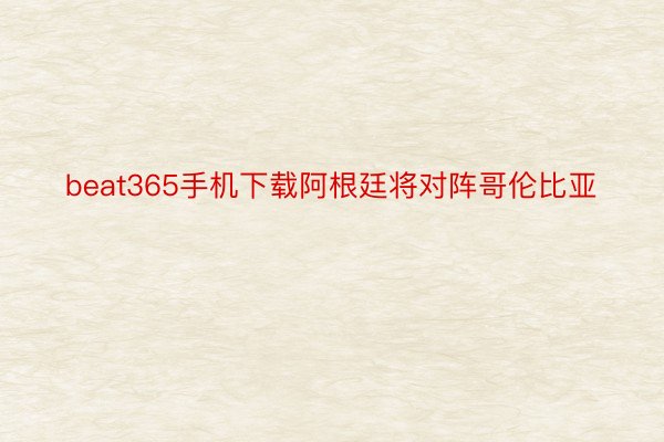 beat365手机下载阿根廷将对阵哥伦比亚