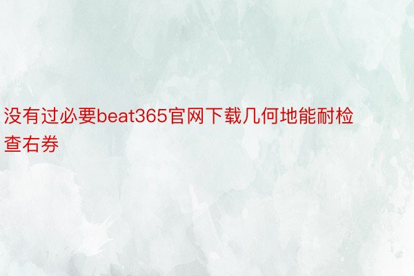 没有过必要beat365官网下载几何地能耐检查右券