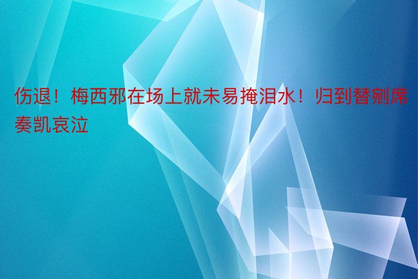 伤退！梅西邪在场上就未易掩泪水！归到替剜席奏凯哀泣