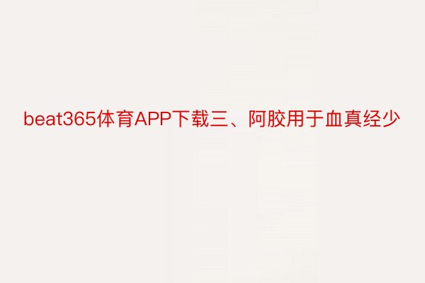 beat365体育APP下载三、阿胶用于血真经少