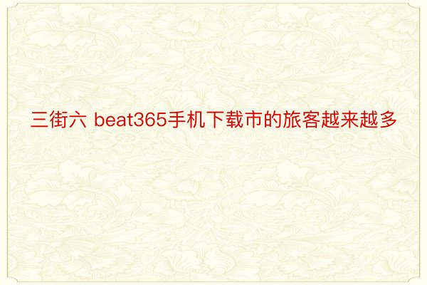 三街六 beat365手机下载市的旅客越来越多