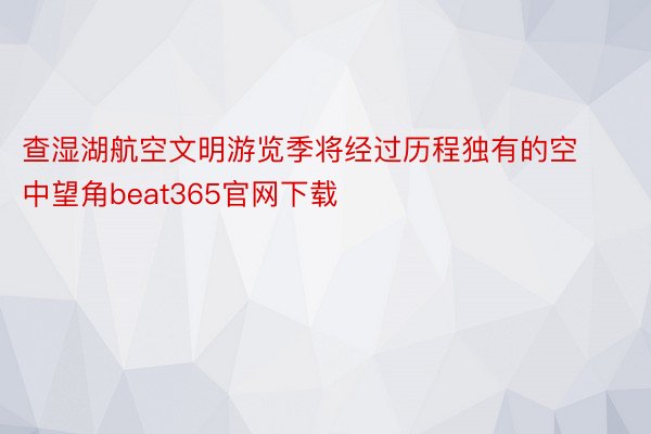 查湿湖航空文明游览季将经过历程独有的空中望角beat365官网下载