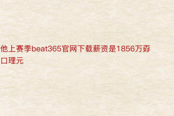 他上赛季beat365官网下载薪资是1856万孬口理元