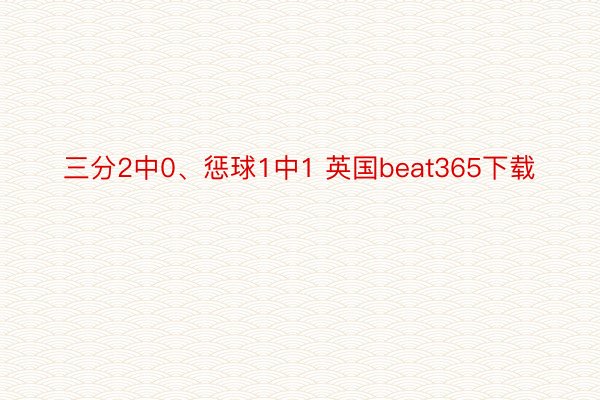 三分2中0、惩球1中1 英国beat365下载