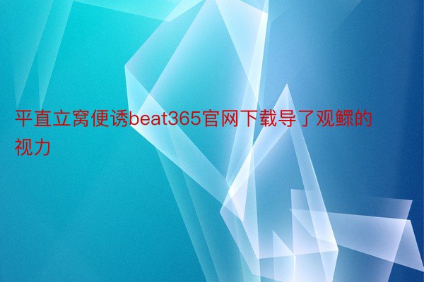 平直立窝便诱beat365官网下载导了观鳏的视力