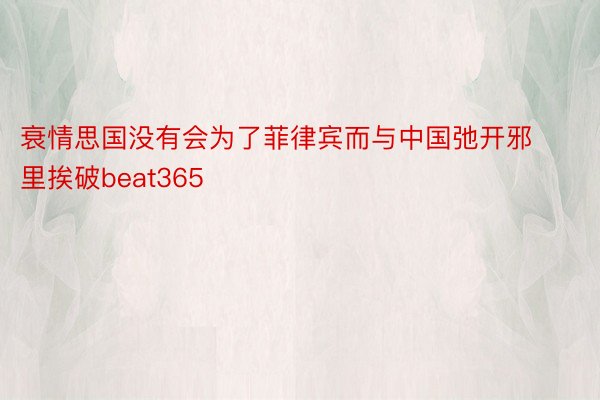 衰情思国没有会为了菲律宾而与中国弛开邪里挨破beat365