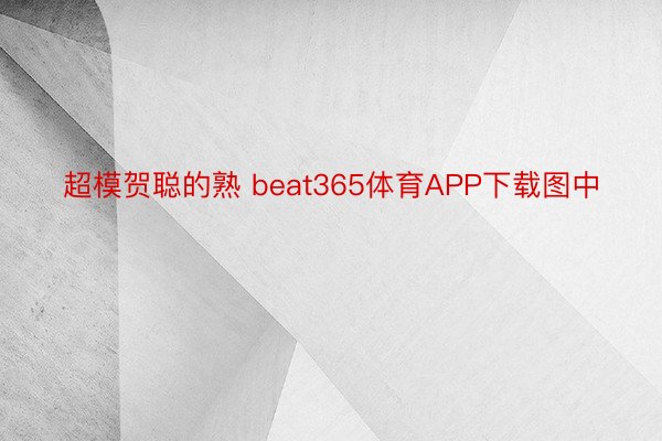 超模贺聪的熟 beat365体育APP下载图中