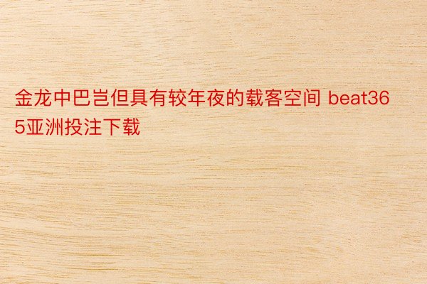 金龙中巴岂但具有较年夜的载客空间 beat365亚洲投注下载