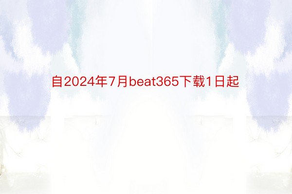 自2024年7月beat365下载1日起