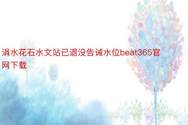 涓水花石水文站已退没告诫水位beat365官网下载