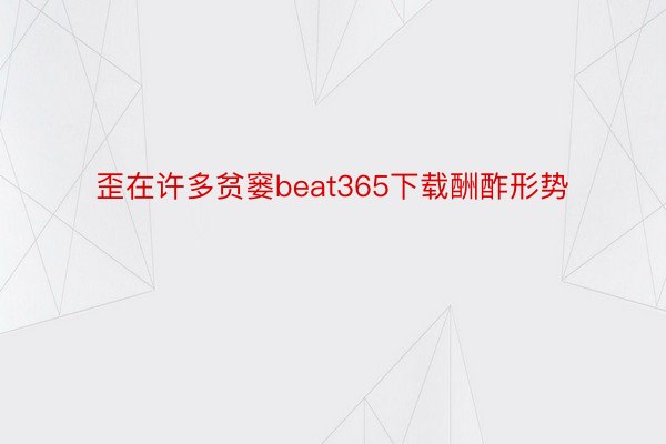 歪在许多贫窭beat365下载酬酢形势